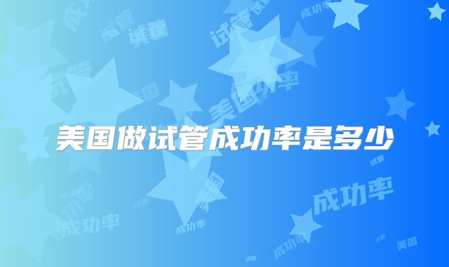 美国做试管成功率是多少