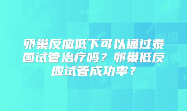 卵巢反应低下可以通过泰国试管治疗吗?卵巢低反应试管成功率?