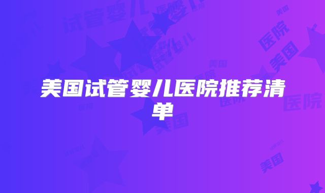 美国试管婴儿医院推荐清单