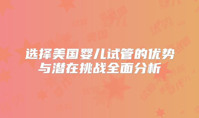 选择美国婴儿试管的优势与潜在挑战全面分析