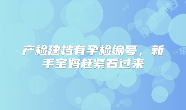 产检建档有孕检编号，新手宝妈赶紧看过来