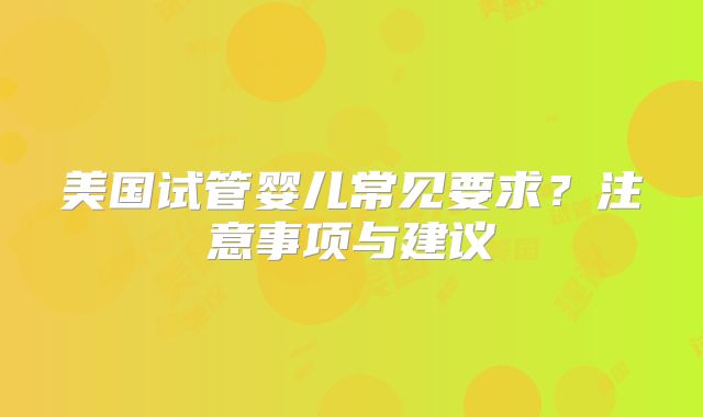 美国试管婴儿常见要求？注意事项与建议