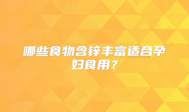 哪些食物含锌丰富适合孕妇食用?