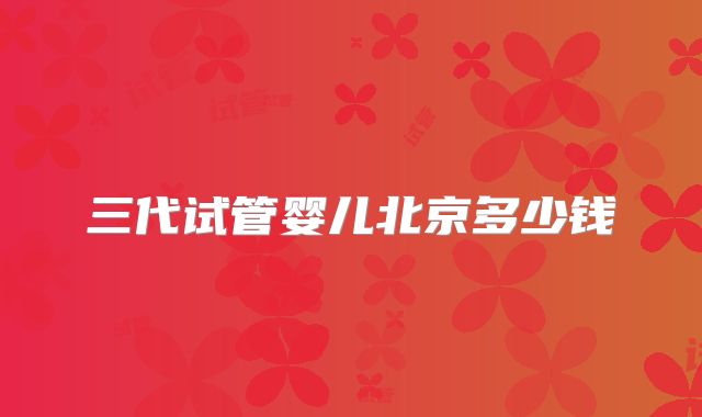 三代试管婴儿北京多少钱