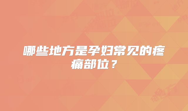 哪些地方是孕妇常见的疼痛部位？