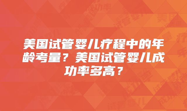 美国试管婴儿疗程中的年龄考量？美国试管婴儿成功率多高？