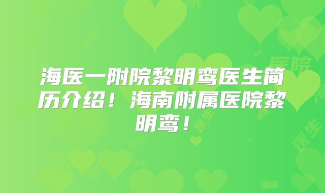 海医一附院黎明鸾医生简历介绍！海南附属医院黎明鸾！