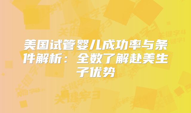 美国试管婴儿成功率与条件解析：全数了解赴美生子优势