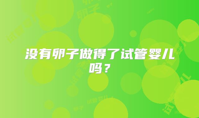 没有卵子做得了试管婴儿吗？