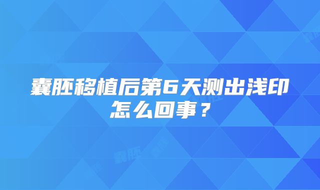 囊胚移植后第6天测出浅印怎么回事?