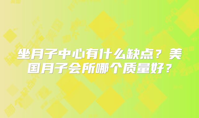 坐月子中心有什么缺点?美国月子会所哪个质量好?