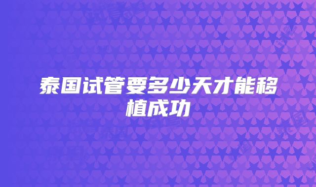 泰国试管要多少天才能移植成功