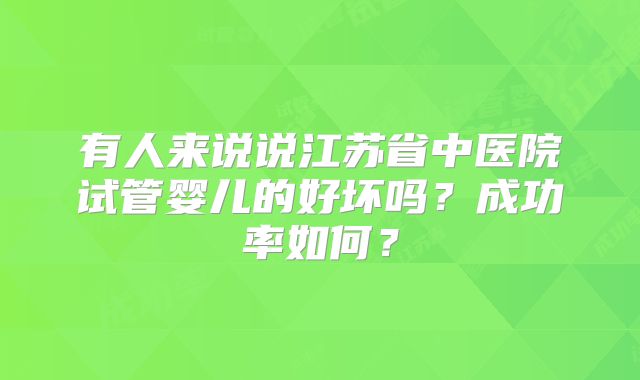 有人来说说江苏省中医院试管婴儿的好坏吗？成功率如何？