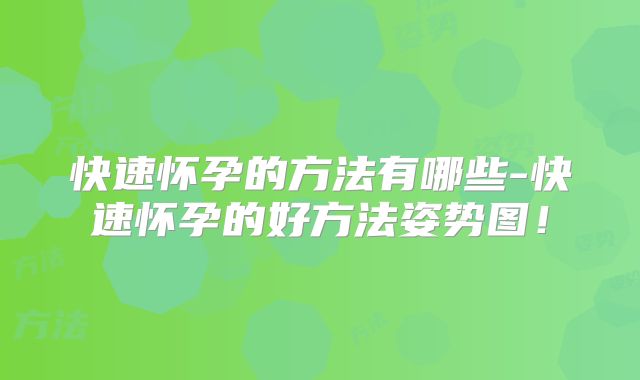 快速怀孕的方法有哪些-快速怀孕的好方法姿势图!