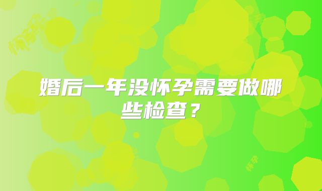 婚后一年没怀孕需要做哪些检查？