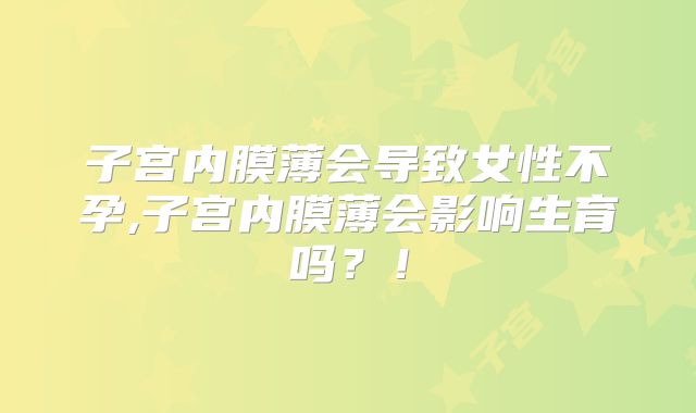子宫内膜薄会导致女性不孕,子宫内膜薄会影响生育吗？！