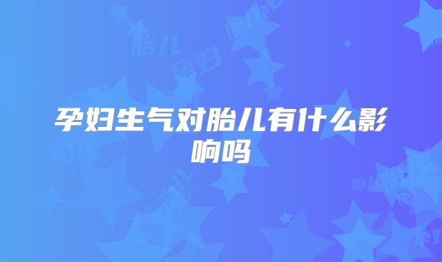 孕妇生气对胎儿有什么影响吗