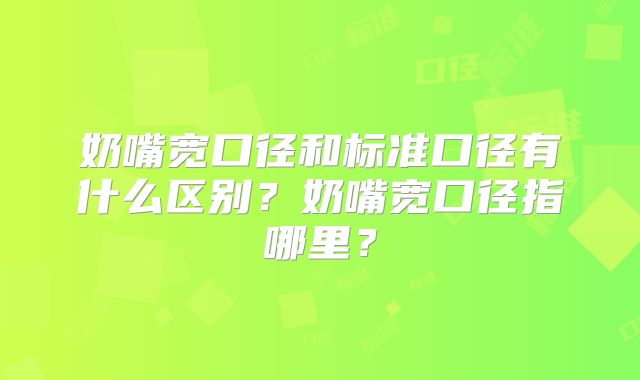 奶嘴宽口径和标准口径有什么区别？奶嘴宽口径指哪里？