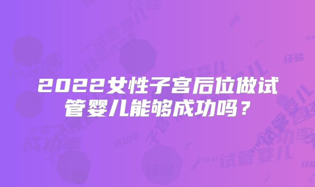 2022女性子宫后位做试管婴儿能够成功吗？