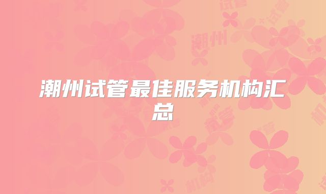 潮州试管最佳服务机构汇总