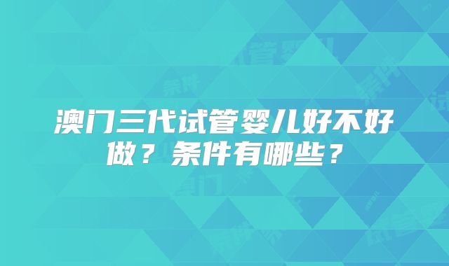 澳门三代试管婴儿好不好做？条件有哪些？