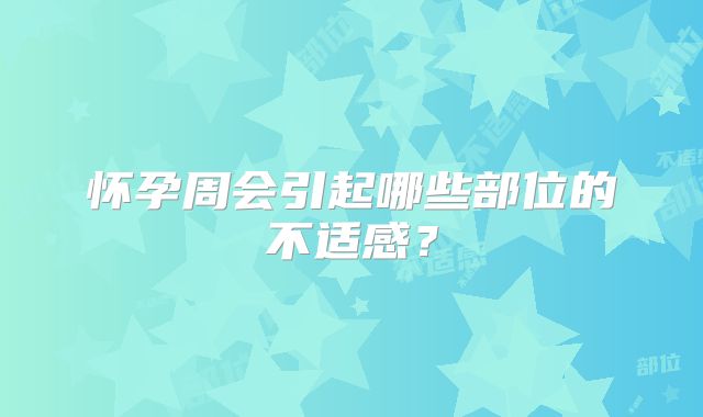 怀孕周会引起哪些部位的不适感？