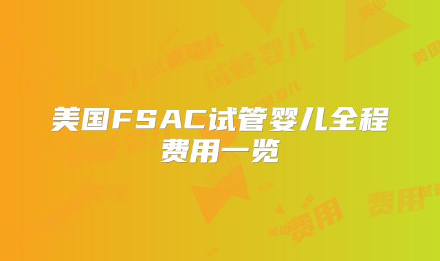 美国FSAC试管婴儿全程费用一览