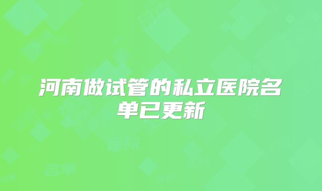 河南做试管的私立医院名单已更新