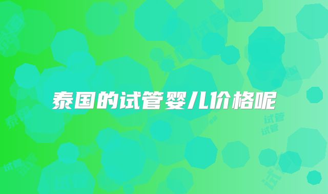 泰国的试管婴儿价格呢