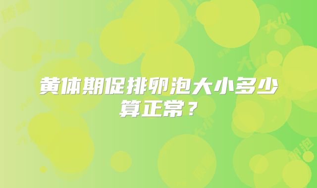 黄体期促排卵泡大小多少算正常?