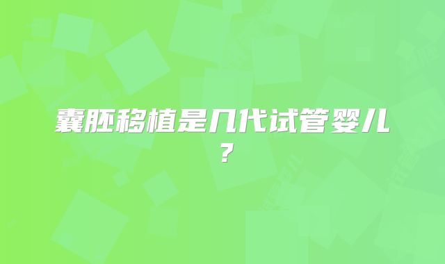 囊胚移植是几代试管婴儿？