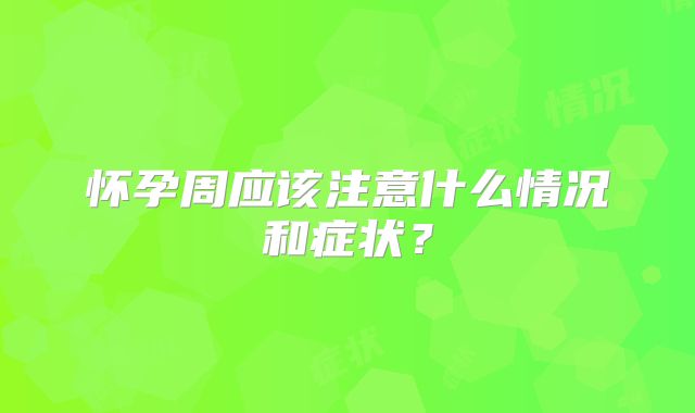 怀孕周应该注意什么情况和症状?