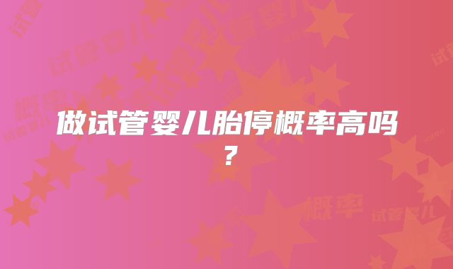 做试管婴儿胎停概率高吗？