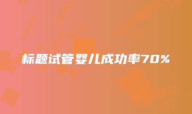 标题试管婴儿成功率70%