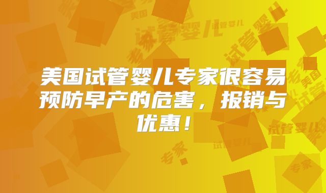 美国试管婴儿专家很容易预防早产的危害，报销与优惠！