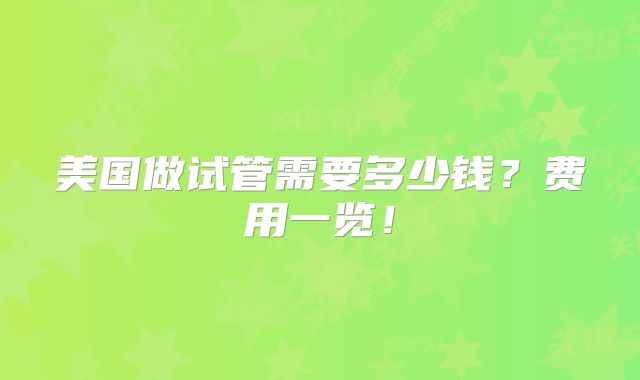 美国做试管需要多少钱？费用一览！