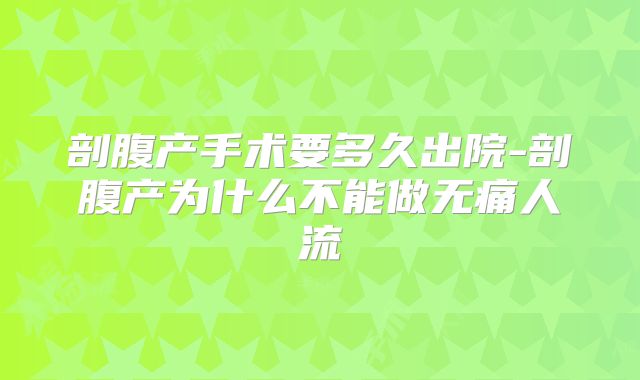 剖腹产手术要多久出院-剖腹产为什么不能做无痛人流