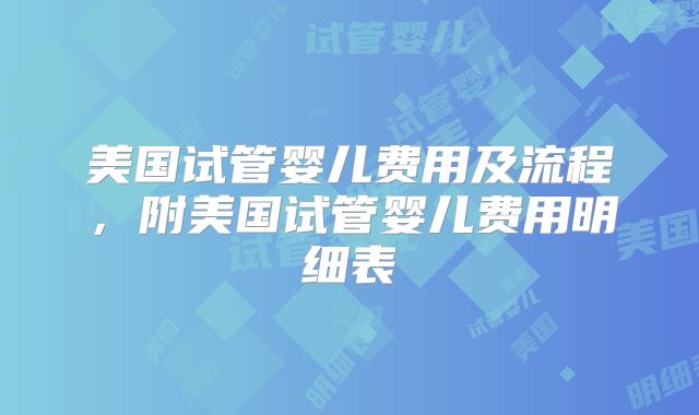 美国试管婴儿费用及流程，附美国试管婴儿费用明细表