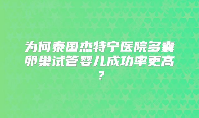 为何泰国杰特宁医院多囊卵巢试管婴儿成功率更高？