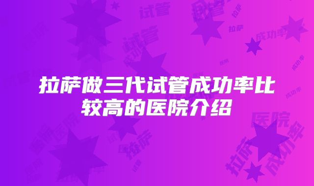 拉萨做三代试管成功率比较高的医院介绍