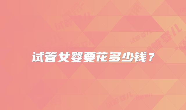 试管女婴要花多少钱？