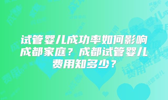 试管婴儿成功率如何影响成都家庭？成都试管婴儿费用知多少？