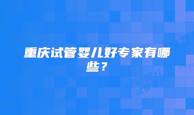 重庆试管婴儿好专家有哪些？