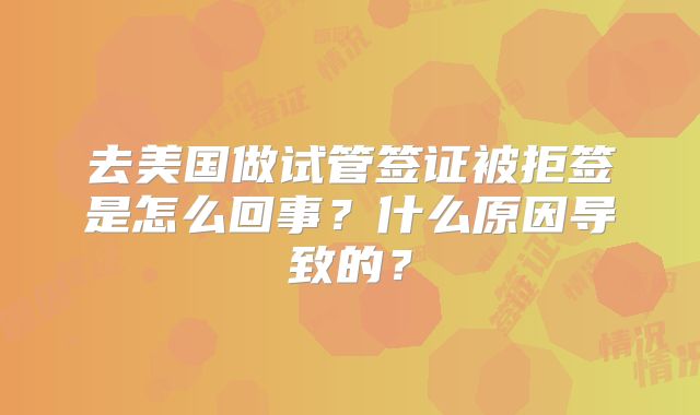 去美国做试管签证被拒签是怎么回事？什么原因导致的？