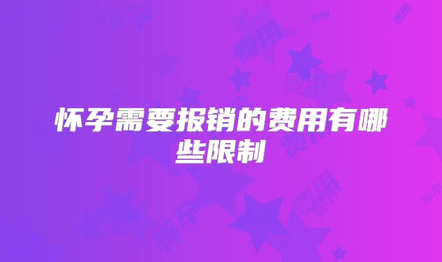 怀孕需要报销的费用有哪些限制