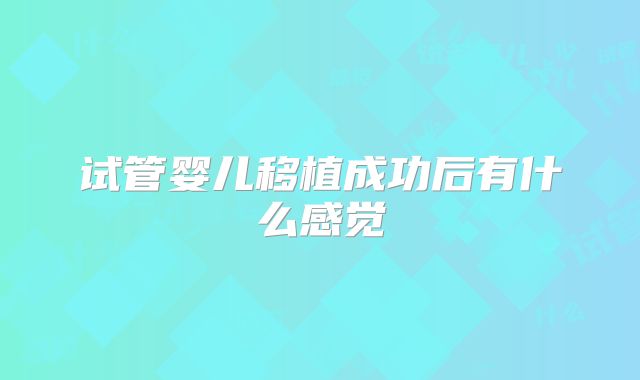 试管婴儿移植成功后有什么感觉