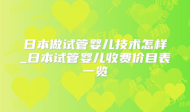日本做试管婴儿技术怎样_日本试管婴儿收费价目表一览