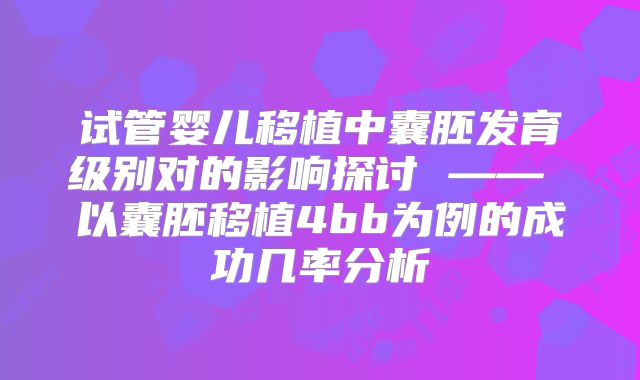 试管婴儿移植中囊胚发育级别对的影响探讨 —— 以囊胚移植4bb为例的成功几率分析