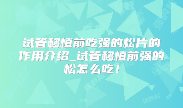 试管移植前吃强的松片的作用介绍_试管移植前强的松怎么吃！