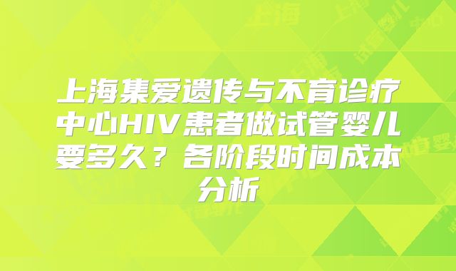 上海集爱遗传与不育诊疗中心HIV患者做试管婴儿要多久？各阶段时间成本分析